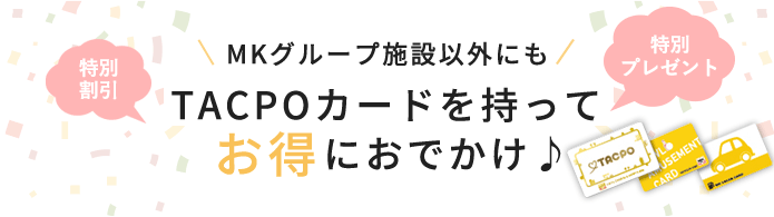 MKグループ施設以外にもTACPOカードを持ってお得にお出かけ♪