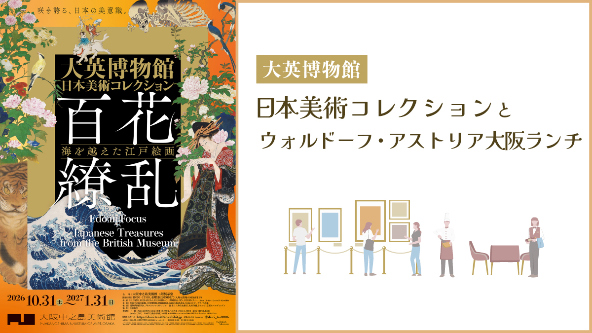 大英博物館日本美術コレクションとウォルドーフ・アストリア大阪ランチ