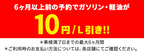 6ヶ月以上前の予約でガソリン・軽油が10円/L引き!! 6ヶ月以上前の予約でガソリン・軽油が10円/L引き!!