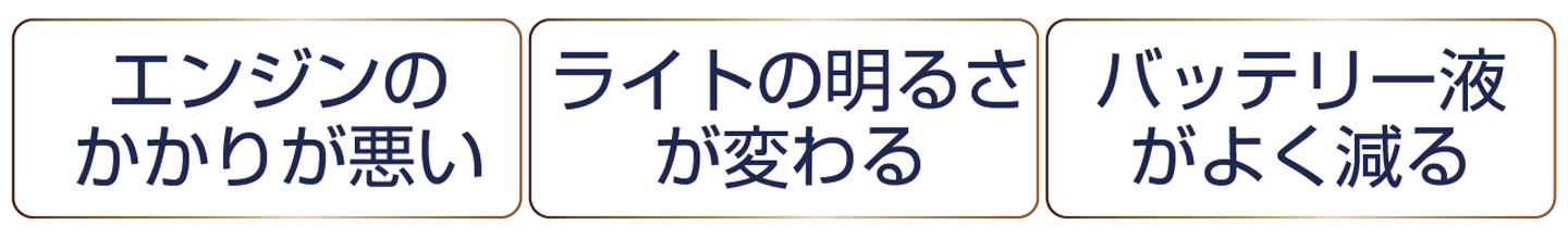 エンジンのかかりが悪い。ライトの明るさが変わる。バッテリー液がよく減る