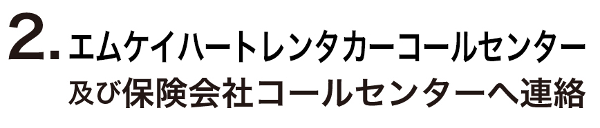 ２．エムケイハートレンタカーコールセンター及び保険会社コールセンターへ連絡
